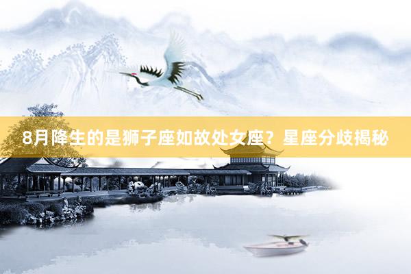 8月降生的是狮子座如故处女座？星座分歧揭秘