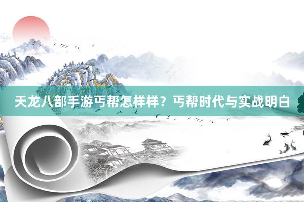 天龙八部手游丐帮怎样样？丐帮时代与实战明白
