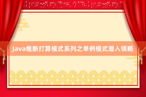 Java推断打算模式系列之单例模式潜入领略