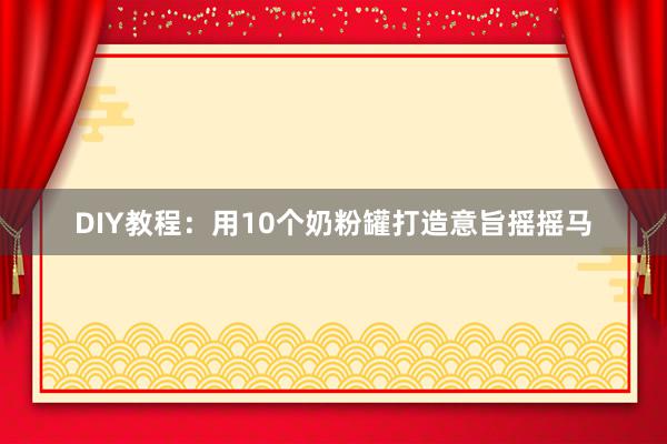 DIY教程：用10个奶粉罐打造意旨摇摇马