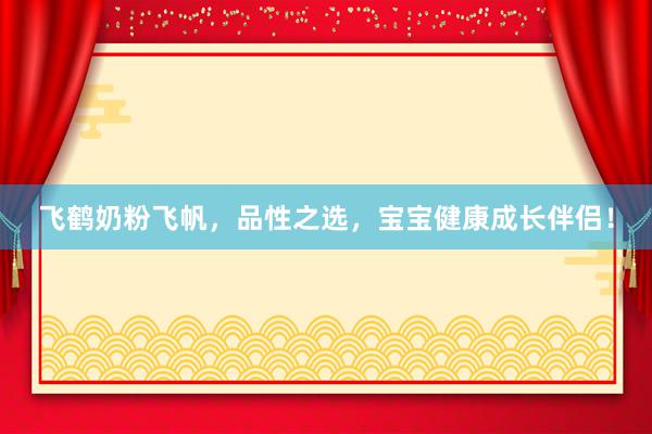 飞鹤奶粉飞帆，品性之选，宝宝健康成长伴侣！
