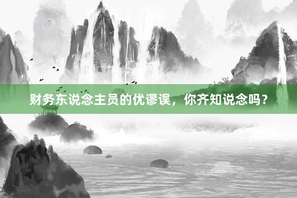 财务东说念主员的优谬误，你齐知说念吗？
