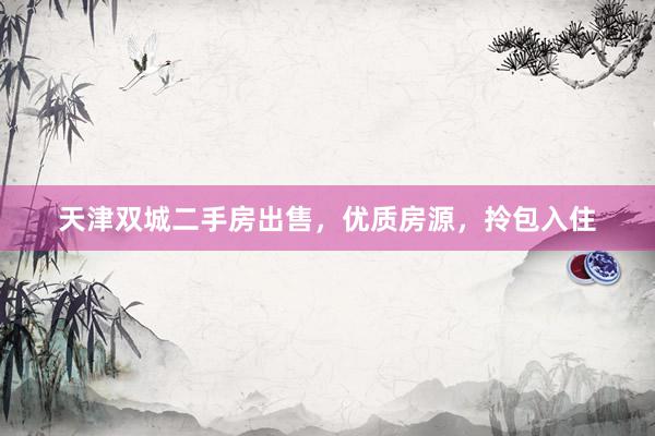 天津双城二手房出售，优质房源，拎包入住