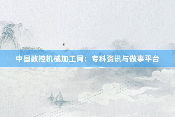中国数控机械加工网：专科资讯与做事平台