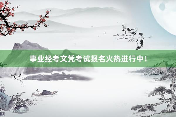 事业经考文凭考试报名火热进行中！