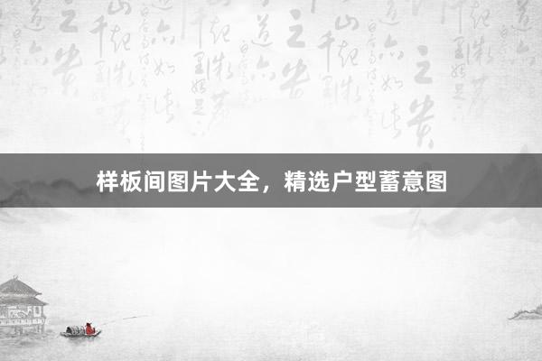 样板间图片大全，精选户型蓄意图