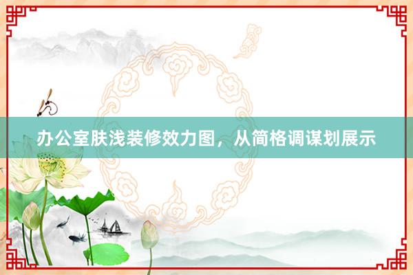 办公室肤浅装修效力图，从简格调谋划展示