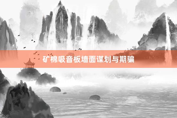 矿棉吸音板墙面谋划与期骗