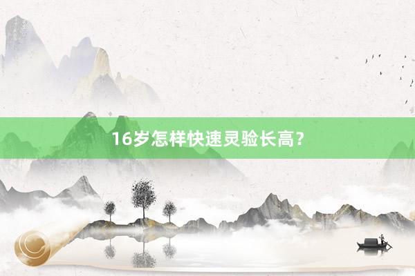 16岁怎样快速灵验长高？