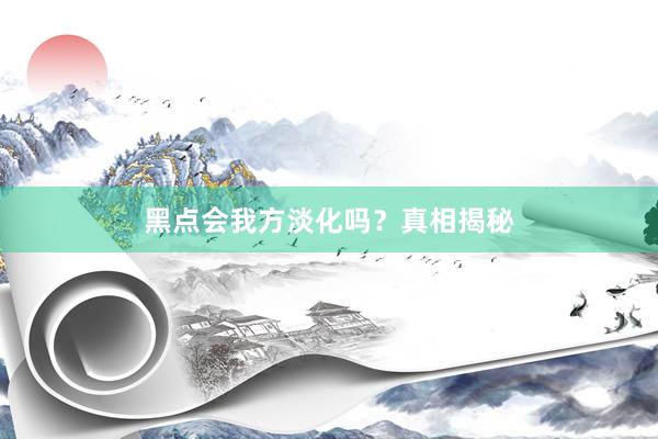 黑点会我方淡化吗？真相揭秘
