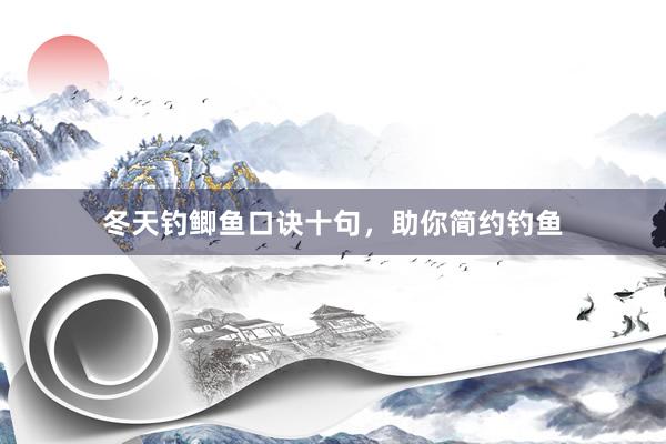 冬天钓鲫鱼口诀十句，助你简约钓鱼
