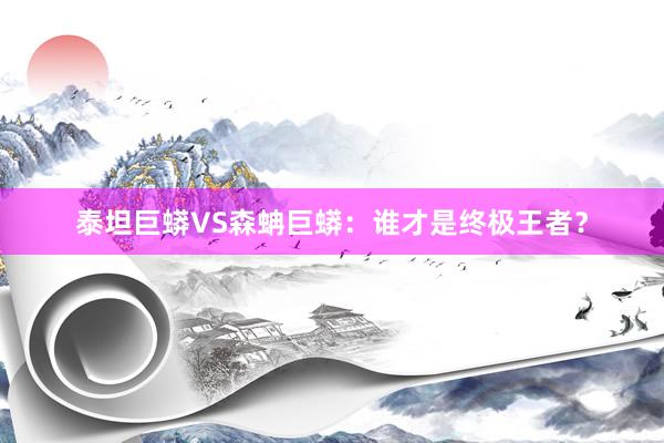 泰坦巨蟒VS森蚺巨蟒：谁才是终极王者？